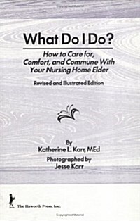 What Do I Do?: How to Care for, Comfort, and Commune With Your Nursing Home Elder, Revised and Illustrated Edition (Hardcover, Rev and Illustr)