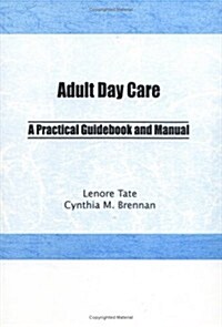 Adult Day Care: A Practical Guidebook and Manual (Hardcover)