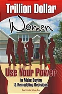 Trillion Dollar Women: Use Your Power to Make Buying & Remodeling Decisions (Paperback)