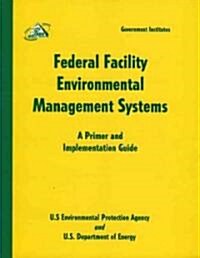 Federal Facility Environmental Management Systems: A Primer and Implementation Guide: A Primer and Implementation Guide (Paperback)