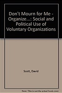Dont Mourn for Me Organize the Social and Political Uses of Voluntary Organizations (Hardcover)