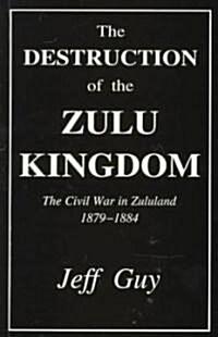 The Destruction of the Zulu Kingdom: The Civil War in Zululand, 1879-1884 (Paperback)