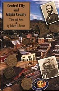 Central City and Gilpin County: Then and Now (Paperback)