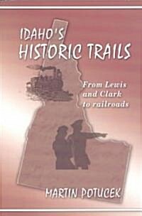 Idahos Historic Trails: From Lewis & Clark to Railroads (Paperback)