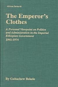 The Emperors Clothes: A Personal Viewpoint of Politics and Administration in the Imperial Ethiopian Government, 1941-1974 (Hardcover)
