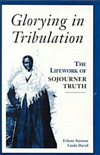 Glorying in Tribulation: The Life Work of Sojourner Truth (Hardcover)