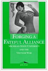 Forging a Fateful Alliance: Michigan State University and the Vietnam War (Paperback)