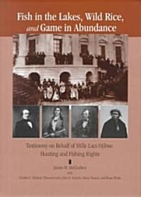 Fish in the Lakes, Wild Rice, and Game in Abundance: Testimony on Behalf of Mille Lacs Ojibwe Hunting and Fishing Rights (Hardcover)