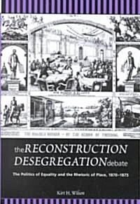 The Reconstruction Desegregation Debate: The Policies of Equality and the Rhetoric of Place, 1870-1875 (Hardcover)