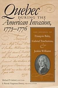 Quebec During the American Invasion, 1775-1776: The Journal of Francois Baby, Gabriel Taschereau, and Jenkin Williams (Paperback)