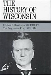 The History of Wisconsin, Volume IV: The Progressive Era, 1893-1914 Volume 4 (Hardcover)