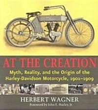 At the Creation: Myth, Reality, and the Origins of the Harley-Davidson Motorcycle, 1901-1909 (Paperback)