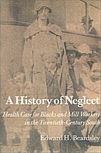 A History of Neglect: Health Care for Blacks and Mill Workers in the Twentieth-Century South (Paperback)