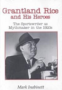Grantland Rice and His Heroes: The Sportswriter as Mythmaker in the 1920s (Paperback)