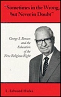 Sometimes in the Wrong, But Never in Doubt: George S. Benson and the Education of the New Religious Right                                              (Hardcover)