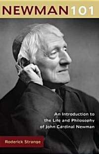 Newman 101: An Introduction to the Life and Philosophy of John Cardinal Newman (Paperback)