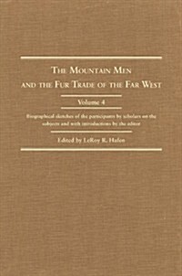 The Mountain Men and the Fur Trade of the Far West, Volume 4: Biographical Sketches of the Participants by Scholars of the Subjects and with Introduct (Hardcover)