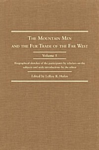 The Mountain Men and the Fur Trade of the Far West, Volume 5: Biographical Sketches of the Participants by Scholars of the Subjects and with Introduct (Hardcover)