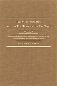 The Mountain Men and the Fur Trade of the Far West, Volume 7: Biographical Sketches of the Participants by Scholars of the Subjects and with Introduct (Hardcover)
