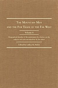 The Mountain Men and the Fur Trade of the Far West, Volume 8: Biographical Sketches of the Participants by Scholars of the Subjects and with Introduct (Hardcover)