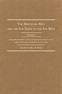 The Mountain Men and the Fur Trade of the Far West, Volume 9: Biographical Sketches of the Participants by Scholars of the Subjects and with Introduct (Hardcover)