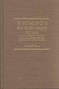 Wyomings Big Horn Basin to 1901, Volume 18: A Late Frontier (Hardcover)