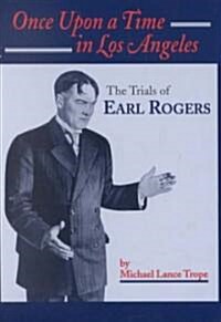 Once Upon a Time in Los Angeles: The Life and Times of Earl Rogers: L.A.s Greatest Trial Lawyer (Hardcover)