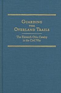 Guarding the Overland Trails, Volume 24: The Eleventh Ohio Cavalry in the Civil War (Hardcover)