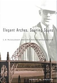 Elegant Arches, Soaring Spans: C.B. McCullough, Oregons Master Bridge Builder (Paperback)