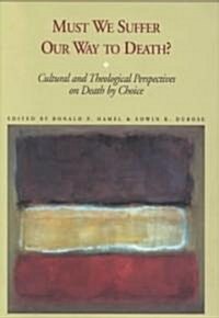 Must We Suffer Our Way to Death? Cultural and Theological Perspectives on Death by Choice (Hardcover)