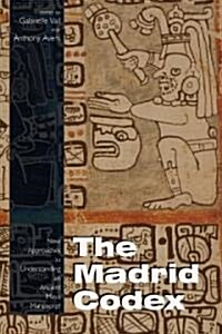 The Madrid Codex: New Approaches to Understanding an Ancient Maya Manuscript (Paperback)