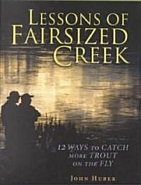 Lessons of Fairsized Creek: 12 Ways to Catch More Trout on the Fly (Hardcover)