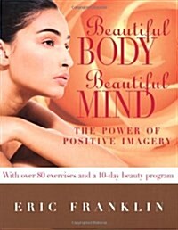 Beautiful Body, Beautiful Mind: The Power of Positive Imagery: With Over 80 Exercises and a 10-Day Beauty Program (Paperback)