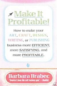 Make It Profitable!: How to Make Your Art, Craft, Design, Writing or Publishing Business More Efficient, More Satisfying, and More Profitab (Hardcover)