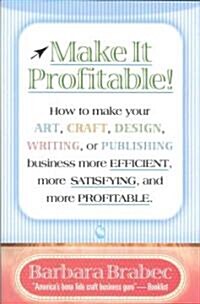 Make It Profitable!: How to Make Your Art, Craft, Design, Writing or Publishing Business More Efficient, More Satisfying, and More Profitab (Paperback)