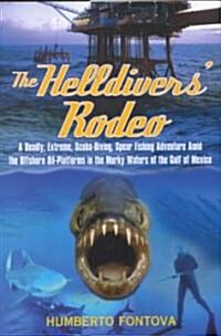 The Helldivers Rodeo: A Deadly, Extreme, Spearfishing Adventure Amid the Offshore Oil Platforms in the Murky Waters of the Gulf of Mexico (Hardcover)