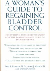 A Womans Guide to Regaining Bladder Control: Everything You Need to Know for the Diagnosis and Cure of Incontinence (Hardcover)