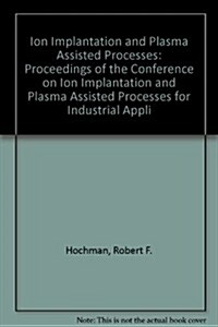 Ion Implantation and Plasma Assisted Processes (Hardcover)