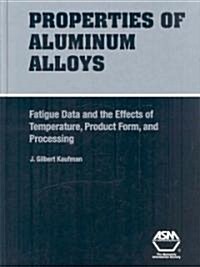 Properties of Aluminum Alloys: Fatigue Data and the Effects of Temperature, Product Form, and Processing                                               (Hardcover)