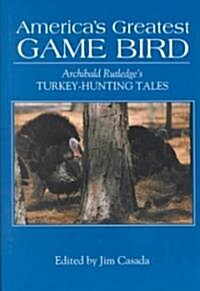 Americas Greatest Game Bird: Archibald Rutledges Turkey-Hunting Tales (Hardcover)