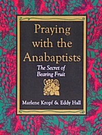 Praying with the Anabaptists: The Secret of Bearing Fruit (Paperback)