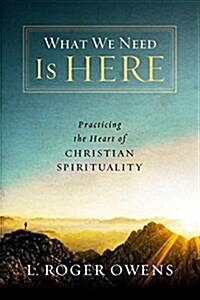 What We Need Is Here: Practicing the Heart of Christian Spirituality (Hardcover)