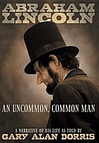 Abraham Lincoln - An Uncommon, Common Man: A Narrative of His Life (Hardcover)