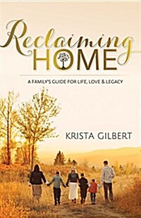 Reclaiming Home: The Familys Guide for Life, Love and Legacy (Paperback)