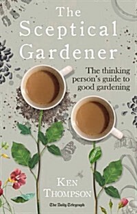The Sceptical Gardener : The Thinking Person’s Guide to Good Gardening (Hardcover)