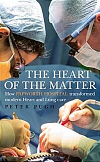 The Heart of the Matter : How Papworth Hospital Transformed Modern Heart and Lung Care (Hardcover)