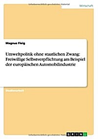 Umweltpolitik ohne staatlichen Zwang: Freiwillige Selbstverpflichtung am Beispiel der europ?schen Automobilindustrie (Paperback)