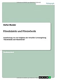 Filmdidaktik und Film?thetik: Ausarbeitung von vier Aufgaben der virtuellen Lernumgebung Filmdidaktik und Film?thetik (Paperback)