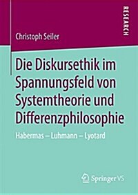 Die Diskursethik Im Spannungsfeld Von Systemtheorie Und Differenzphilosophie: Habermas - Luhmann - Lyotard (Hardcover, 2014)