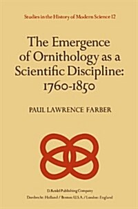 The Emergence of Ornithology as a Scientific Discipline: 1760-1850 (Hardcover, 1982)